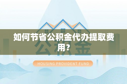 磴口如何节省公积金代办提取费用？
