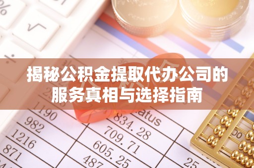 磴口揭秘公积金提取代办公司的服务真相与选择指南