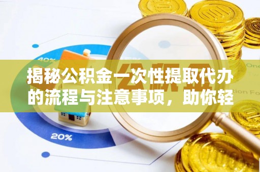 磴口揭秘公积金一次性提取代办的流程与注意事项，助你轻松搞定财务规划