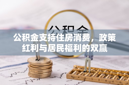 磴口公积金支持住房消费，政策红利与居民福利的双赢