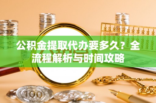 磴口公积金提取代办要多久？全流程解析与时间攻略