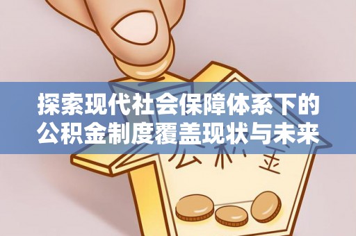 磴口探索现代社会保障体系下的公积金制度覆盖现状与未来发展
