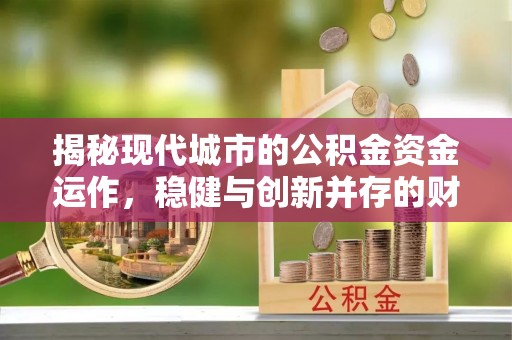 磴口揭秘现代城市的公积金资金运作，稳健与创新并存的财富管理之道