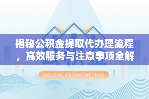 磴口揭秘公积金提取代办理流程，高效服务与注意事项全解析