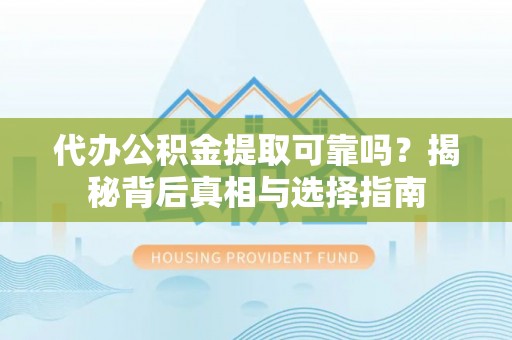 磴口代办公积金提取可靠吗？揭秘背后真相与选择指南