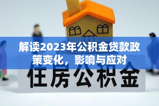 磴口解读2023年公积金贷款政策变化，影响与应对