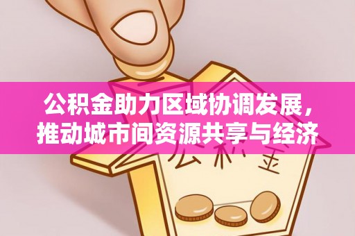 磴口公积金助力区域协调发展，推动城市间资源共享与经济均衡发展