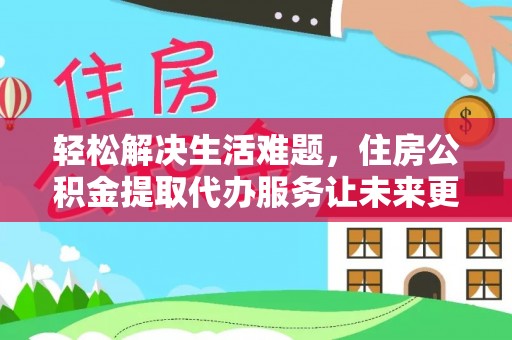 磴口轻松解决生活难题，住房公积金提取代办服务让未来更安心