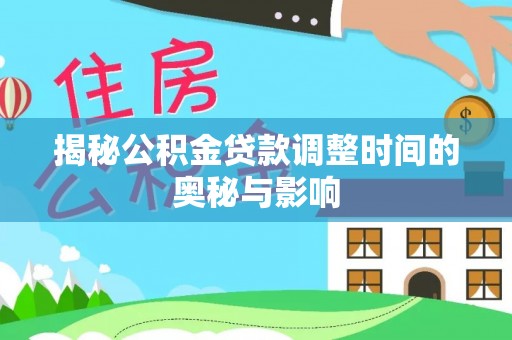 磴口揭秘公积金贷款调整时间的奥秘与影响