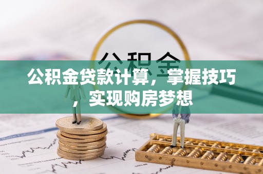 磴口公积金贷款计算，掌握技巧，实现购房梦想