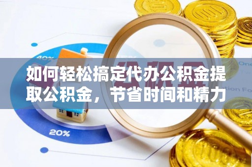 磴口如何轻松搞定代办公积金提取公积金，节省时间和精力的秘密武器