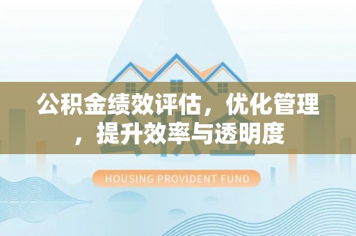 磴口公积金绩效评估，优化管理，提升效率与透明度