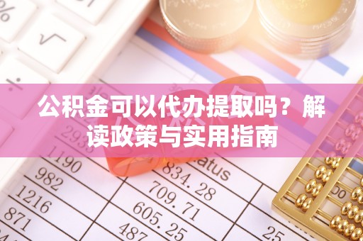 磴口公积金可以代办提取吗？解读政策与实用指南