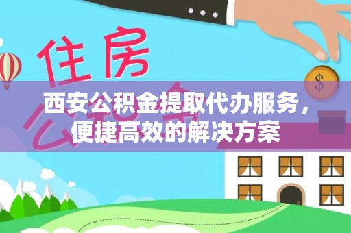 磴口西安公积金提取代办服务，便捷高效的解决方案