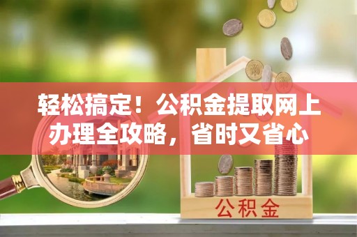 磴口轻松搞定！公积金提取网上办理全攻略，省时又省心