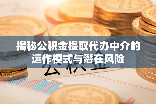 磴口揭秘公积金提取代办中介的运作模式与潜在风险