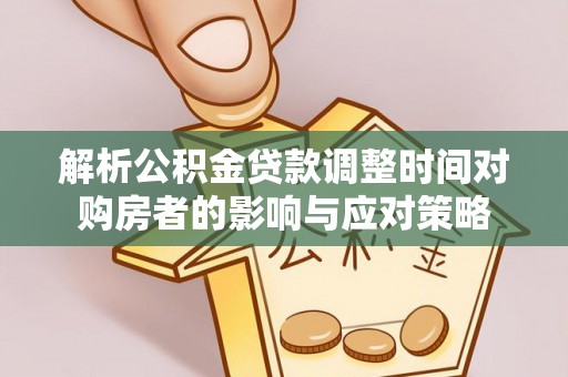 磴口解析公积金贷款调整时间对购房者的影响与应对策略
