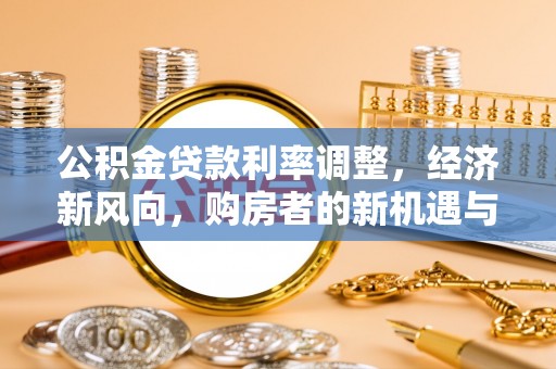 磴口公积金贷款利率调整，经济新风向，购房者的新机遇与挑战