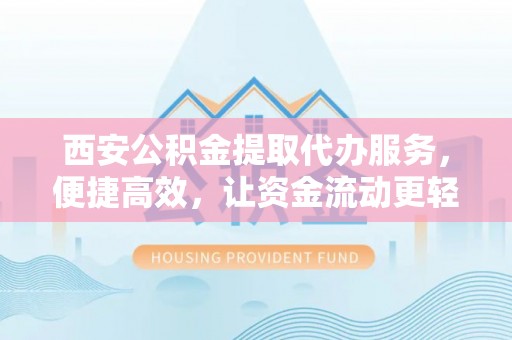 磴口西安公积金提取代办服务，便捷高效，让资金流动更轻松