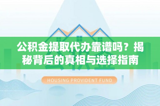 磴口公积金提取代办靠谱吗？揭秘背后的真相与选择指南