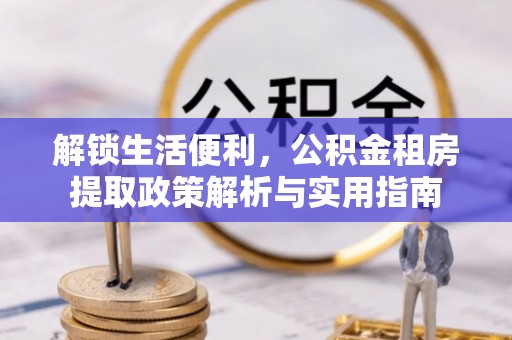磴口解锁生活便利，公积金租房提取政策解析与实用指南