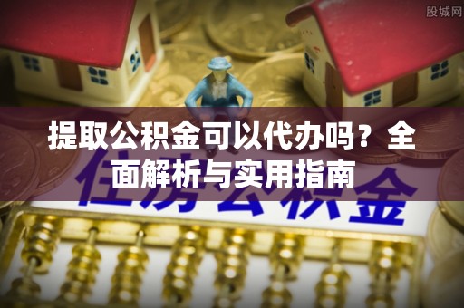 磴口提取公积金可以代办吗？全面解析与实用指南