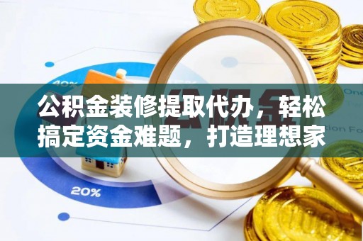 磴口公积金装修提取代办，轻松搞定资金难题，打造理想家居
