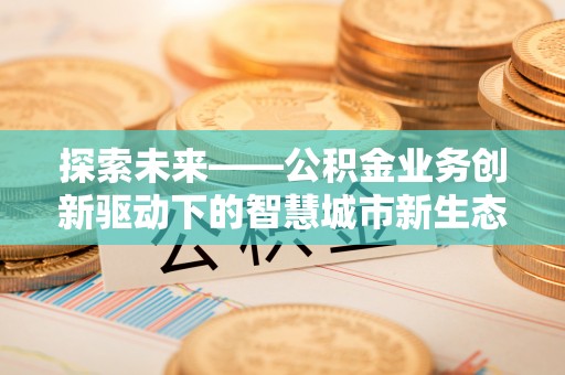 磴口探索未来——公积金业务创新驱动下的智慧城市新生态