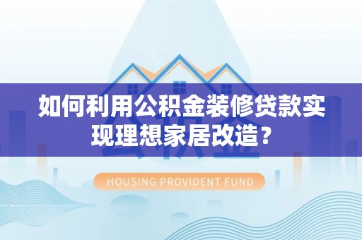 磴口如何利用公积金装修贷款实现理想家居改造？
