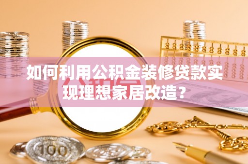 磴口如何利用公积金装修贷款实现理想家居改造？