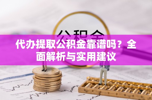 磴口代办提取公积金靠谱吗？全面解析与实用建议