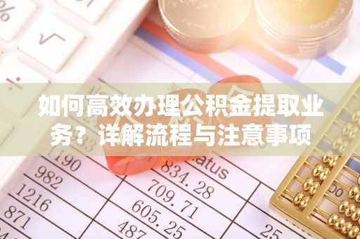 磴口如何高效办理公积金提取业务？详解流程与注意事项