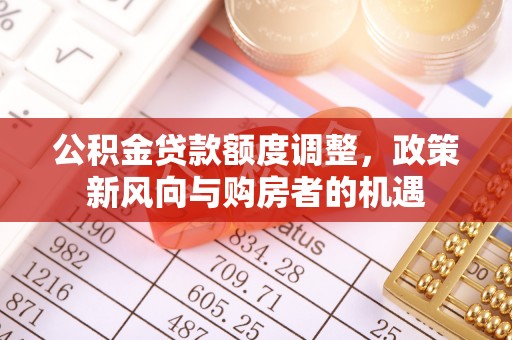磴口公积金贷款额度调整，政策新风向与购房者的机遇