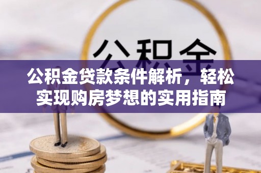 磴口公积金贷款条件解析，轻松实现购房梦想的实用指南