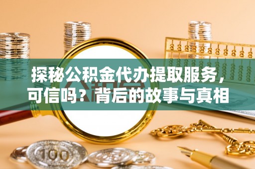 磴口探秘公积金代办提取服务，可信吗？背后的故事与真相