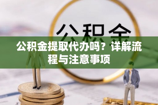 磴口公积金提取代办吗？详解流程与注意事项