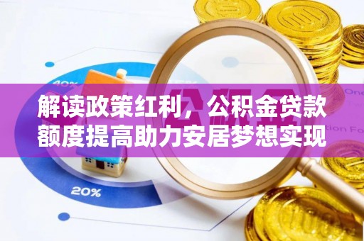 磴口解读政策红利，公积金贷款额度提高助力安居梦想实现