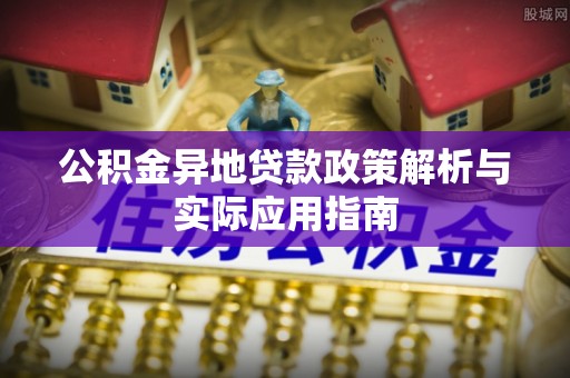 磴口公积金异地贷款政策解析与实际应用指南