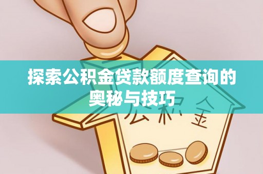 磴口探索公积金贷款额度查询的奥秘与技巧