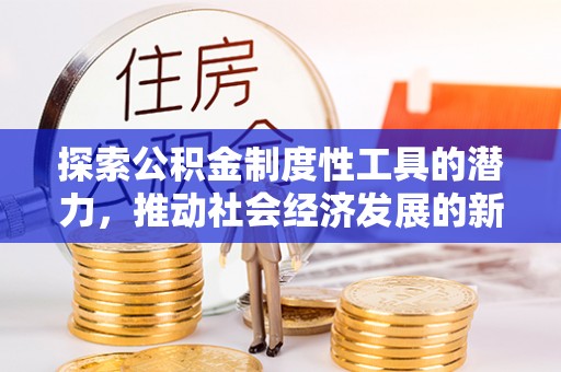 磴口探索公积金制度性工具的潜力，推动社会经济发展的新引擎