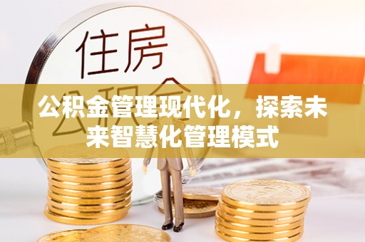 磴口公积金管理现代化，探索未来智慧化管理模式