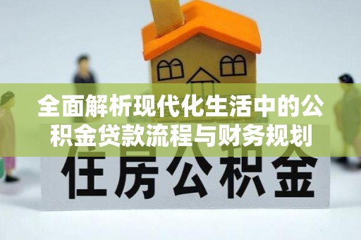 磴口全面解析现代化生活中的公积金贷款流程与财务规划