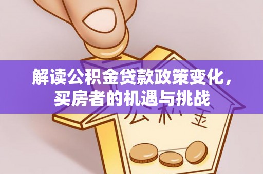 磴口解读公积金贷款政策变化，买房者的机遇与挑战