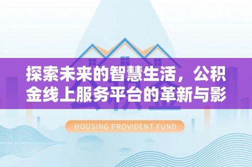 磴口探索未来的智慧生活，公积金线上服务平台的革新与影响