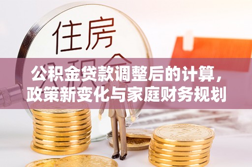 磴口公积金贷款调整后的计算，政策新变化与家庭财务规划