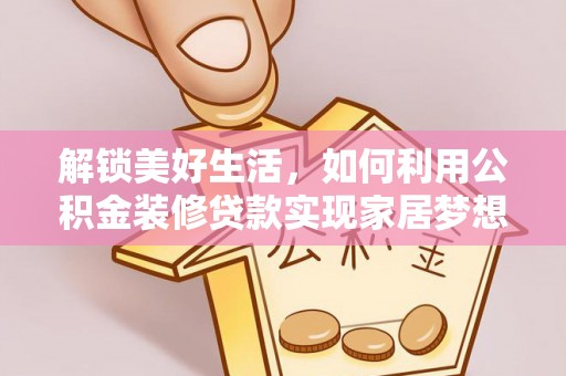 磴口解锁美好生活，如何利用公积金装修贷款实现家居梦想