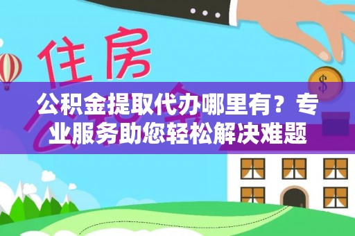 磴口公积金提取代办哪里有？专业服务助您轻松解决难题