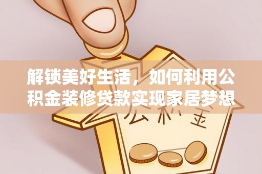 磴口解锁美好生活，如何利用公积金装修贷款实现家居梦想