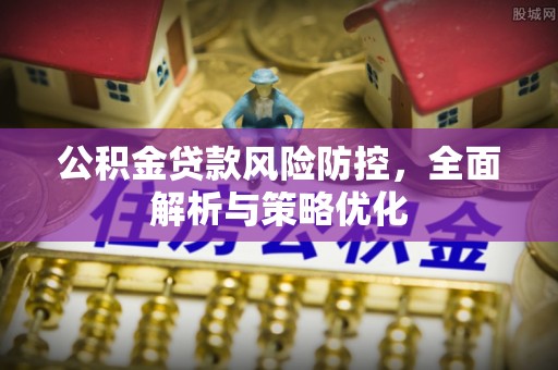 磴口公积金贷款风险防控，全面解析与策略优化