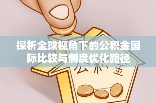 磴口探析全球视角下的公积金国际比较与制度优化路径